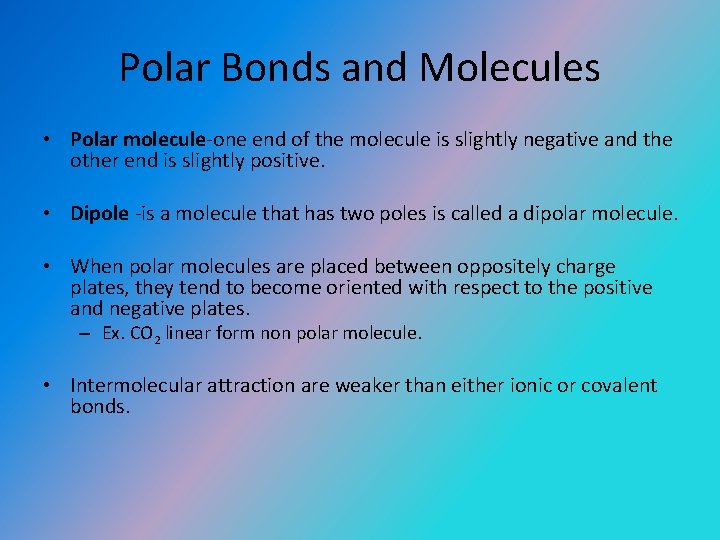 Polar Bonds and Molecules • Polar molecule-one end of the molecule is slightly negative