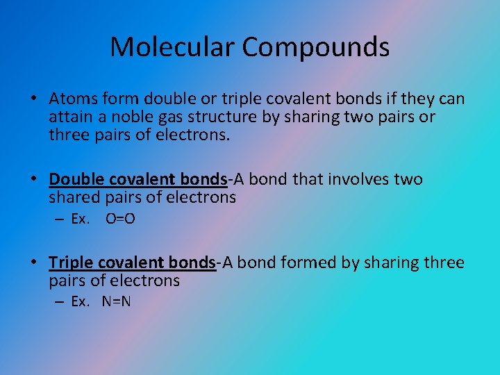 Molecular Compounds • Atoms form double or triple covalent bonds if they can attain