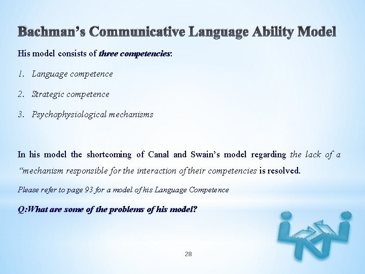 Bachman’s Communicative Language Ability Model His model consists of three competencies: 1. Language competence