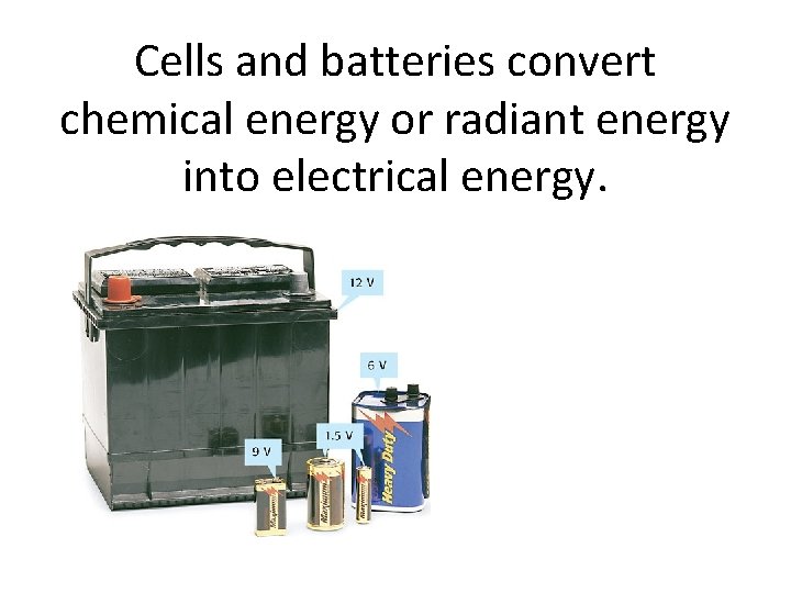 Cells and batteries convert chemical energy or radiant energy into electrical energy. 