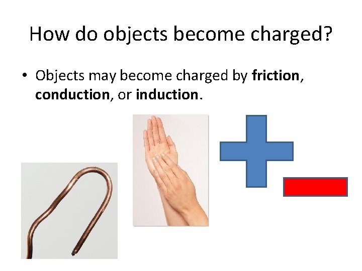 How do objects become charged? • Objects may become charged by friction, conduction, or