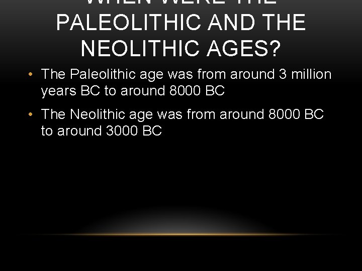 WHEN WERE THE PALEOLITHIC AND THE NEOLITHIC AGES? • The Paleolithic age was from