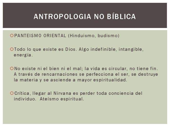 ANTROPOLOGIA NO BÍBLICA PANTEISMO ORIENTAL (Hinduismo, budismo) Todo lo que existe es Dios. Algo