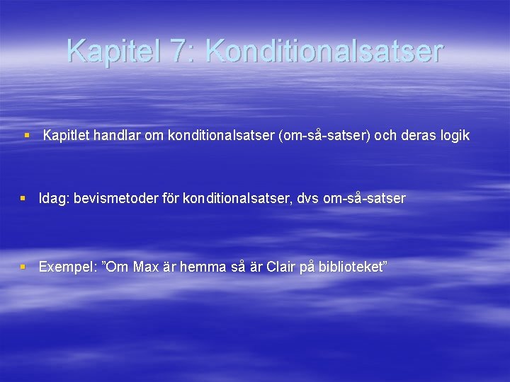 Kapitel 7: Konditionalsatser § Kapitlet handlar om konditionalsatser (om-så-satser) och deras logik § Idag: