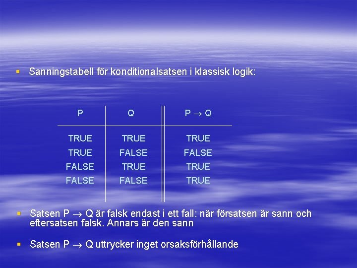 § Sanningstabell för konditionalsatsen i klassisk logik: P Q TRUE FALSE TRUE FALSE TRUE