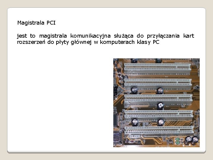 Magistrala PCI jest to magistrala komunikacyjna służąca do przyłączania kart rozszerzeń do płyty głównej