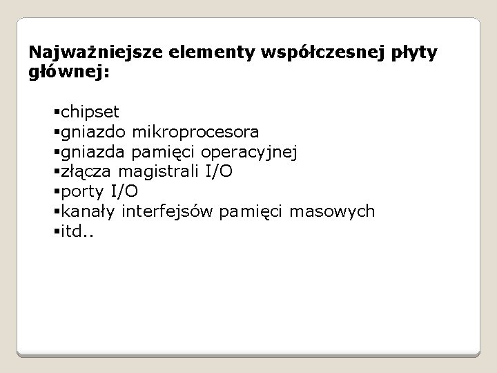 Najważniejsze elementy współczesnej płyty głównej: §chipset §gniazdo mikroprocesora §gniazda pamięci operacyjnej §złącza magistrali I/O