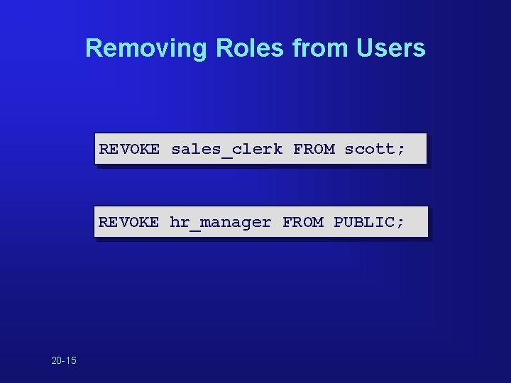 Removing Roles from Users REVOKE sales_clerk FROM scott; REVOKE hr_manager FROM PUBLIC; 20 -15