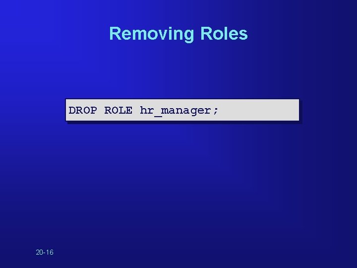 Removing Roles DROP ROLE hr_manager; 20 -16 