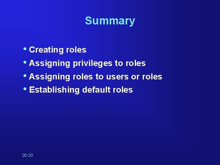 Summary • Creating roles • Assigning privileges to roles • Assigning roles to users