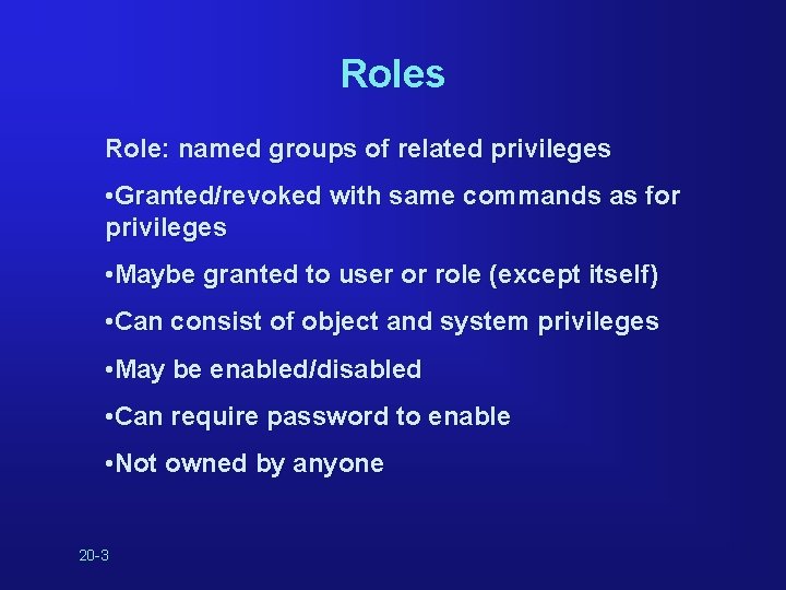 Roles Role: named groups of related privileges • Granted/revoked with same commands as for