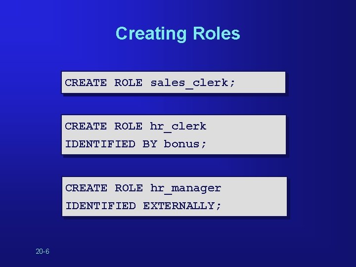 Creating Roles CREATE ROLE sales_clerk; CREATE ROLE hr_clerk IDENTIFIED BY bonus; CREATE ROLE hr_manager