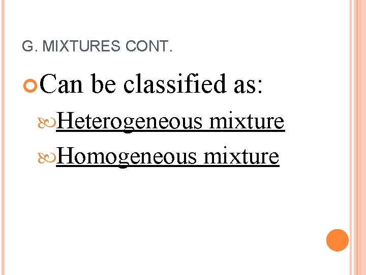 G. MIXTURES CONT. Can be classified as: Heterogeneous mixture Homogeneous mixture 