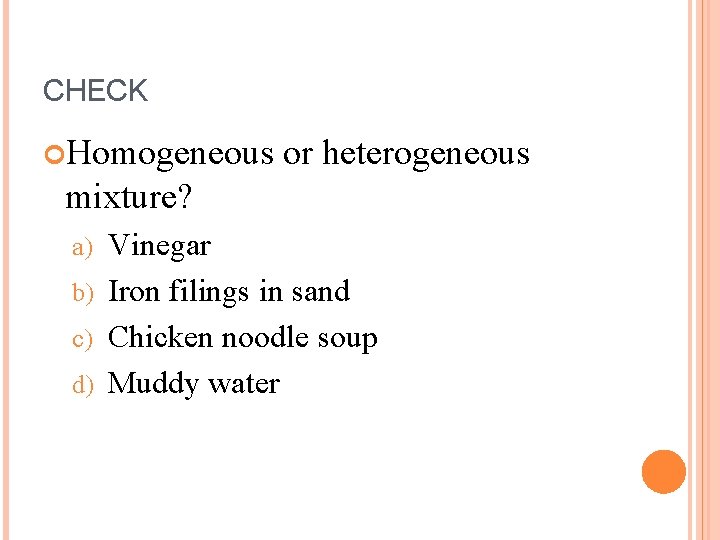 CHECK Homogeneous or heterogeneous mixture? Vinegar b) Iron filings in sand c) Chicken noodle