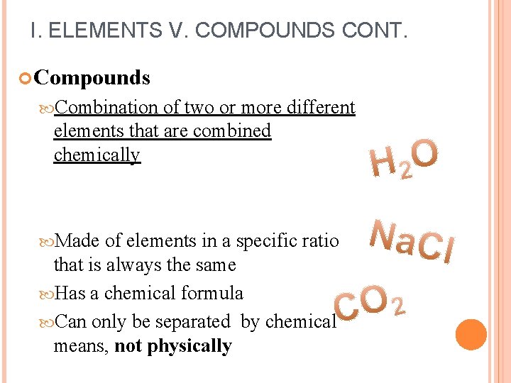I. ELEMENTS V. COMPOUNDS CONT. Compounds Combination of two or more different elements that