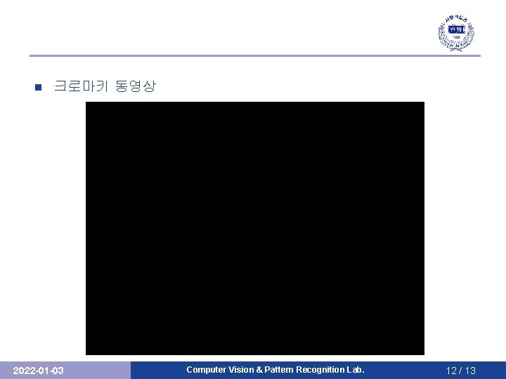 n 크로마키 동영상 2022 -01 -03 Computer Vision & Pattern Recognition Lab. 12 /