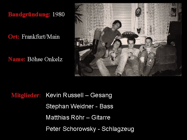 Bandgründung: 1980 Ort: Frankfurt/Main Name: Böhse Onkelz Mitglieder: Kevin Russell – Gesang Stephan Weidner