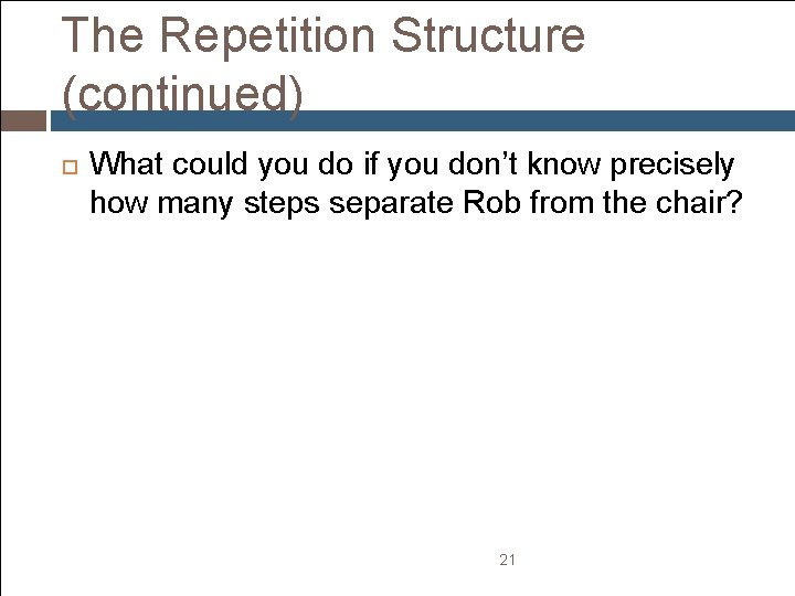 The Repetition Structure (continued) What could you do if you don’t know precisely how The Repetition Structure (continued) What could you do if you don’t know precisely how
