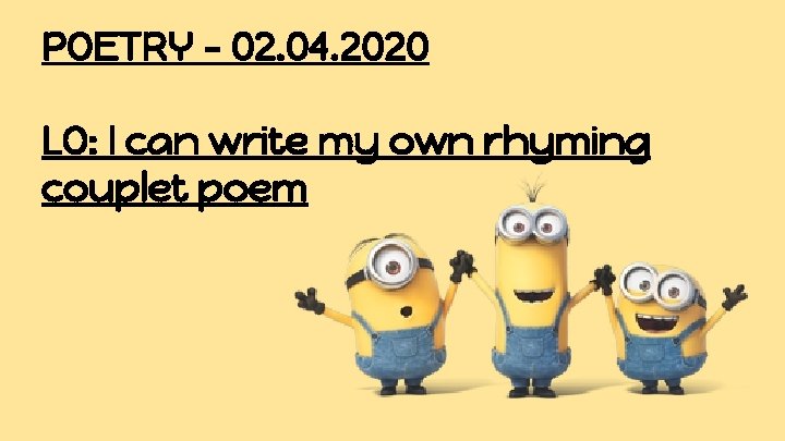 POETRY - 02. 04. 2020 LO: I can write my own rhyming couplet poem