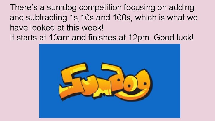 There’s a sumdog competition focusing on adding and subtracting 1 s, 10 s and