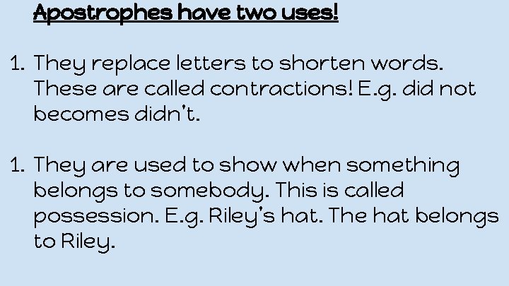 Apostrophes have two uses! 1. They replace letters to shorten words. These are called