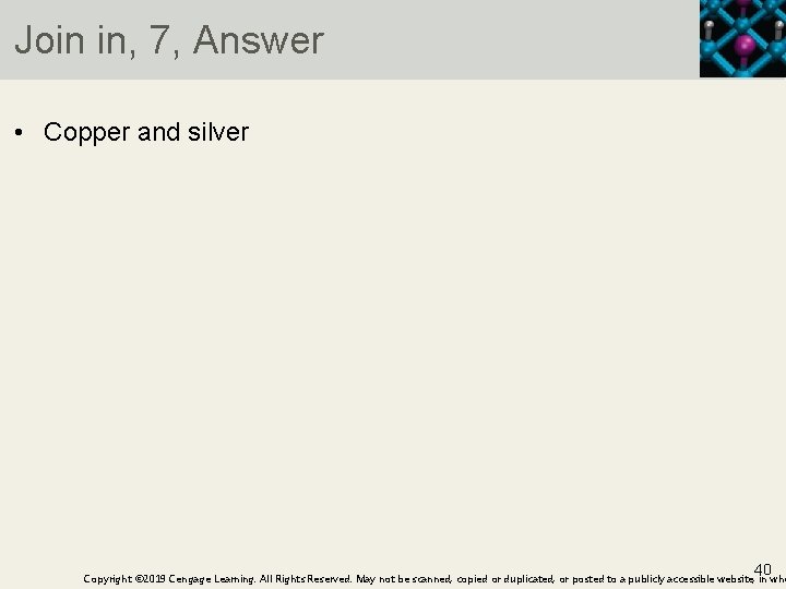 Join in, 7, Answer • Copper and silver 40 Copyright © 2019 Cengage Learning.