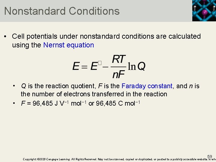 Nonstandard Conditions • Cell potentials under nonstandard conditions are calculated using the Nernst equation
