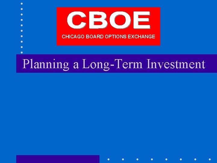 CHICAGO BOARD OPTIONS EXCHANGE Planning a Long-Term Investment 