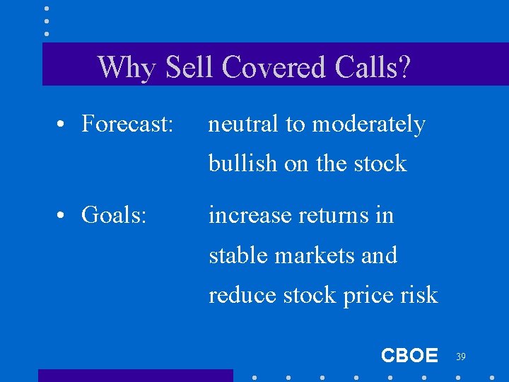 Why Sell Covered Calls? • Forecast: neutral to moderately bullish on the stock •