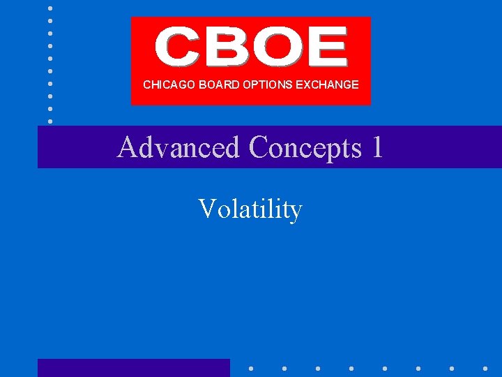 CHICAGO BOARD OPTIONS EXCHANGE Advanced Concepts 1 Volatility 