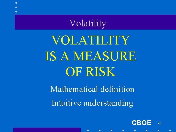 Volatility VOLATILITY IS A MEASURE OF RISK Mathematical definition Intuitive understanding CBOE 73 