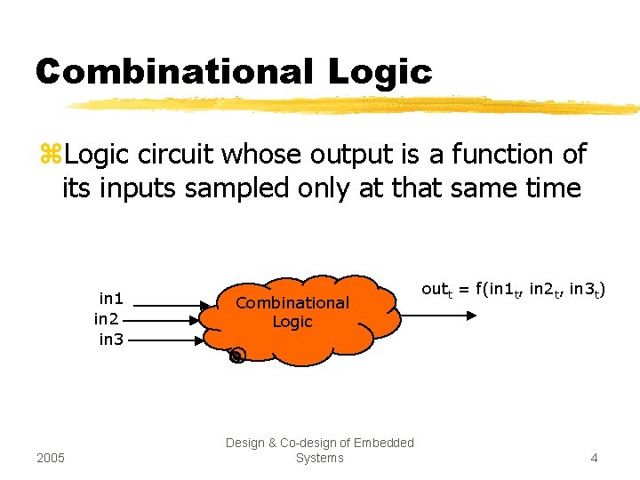 Combinational Logic z. Logic circuit whose output is a function of its inputs sampled Combinational Logic z. Logic circuit whose output is a function of its inputs sampled