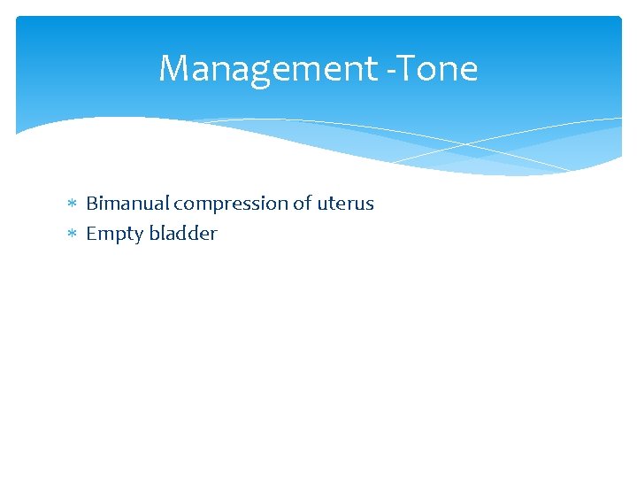 Management -Tone Bimanual compression of uterus Empty bladder 