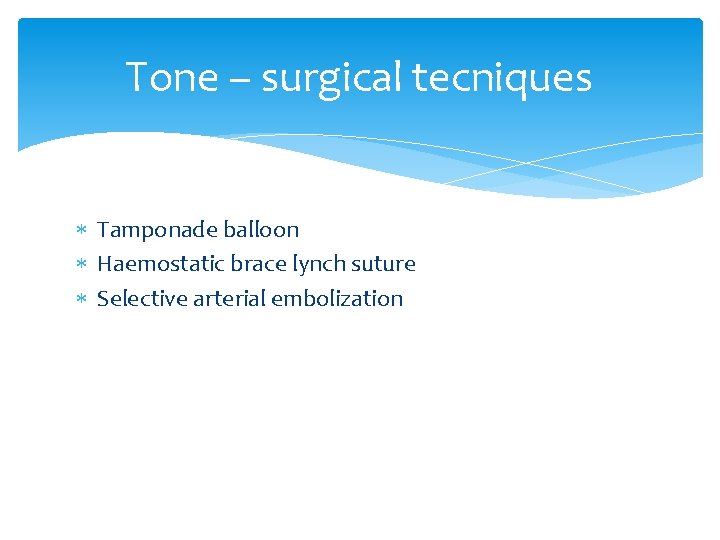 Tone – surgical tecniques Tamponade balloon Haemostatic brace lynch suture Selective arterial embolization 
