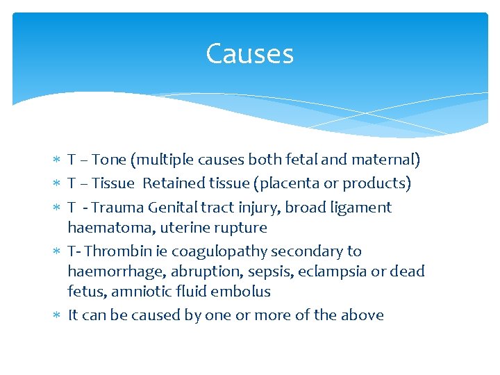 Causes T – Tone (multiple causes both fetal and maternal) T – Tissue Retained