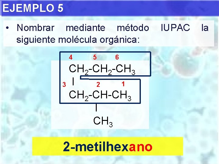 EJEMPLO 5 • Nombrar mediante método siguiente molécula orgánica: 4 5 6 CH 2