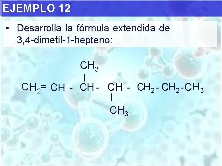 EJEMPLO 12 • Desarrolla la fórmula extendida de 3, 4 -dimetil-1 -hepteno: CH 3