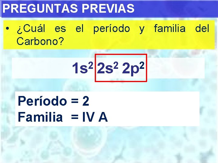 PREGUNTAS PREVIAS • ¿Cuál es el período y familia del Carbono? 1 s 2