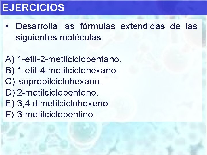 EJERCICIOS • Desarrolla las fórmulas extendidas de las siguientes moléculas: A) 1 -etil-2 -metilciclopentano.