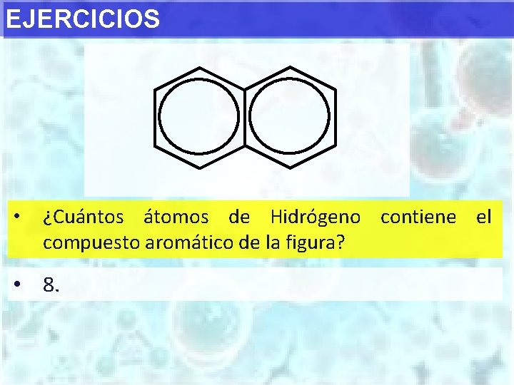 EJERCICIOS • ¿Cuántos átomos de Hidrógeno contiene el compuesto aromático de la figura? •