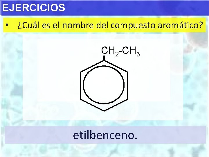 EJERCICIOS • ¿Cuál es el nombre del compuesto aromático? CH 2 -CH 3 etilbenceno.