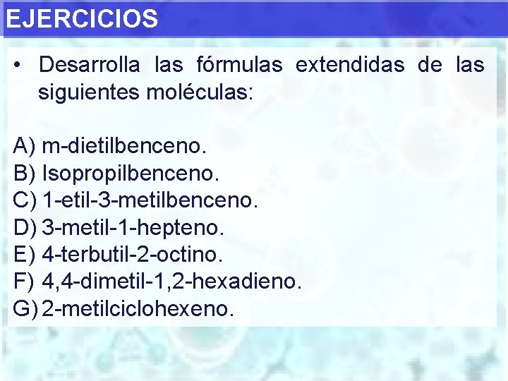 EJERCICIOS • Desarrolla las fórmulas extendidas de las siguientes moléculas: A) m-dietilbenceno. B) Isopropilbenceno.