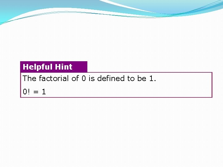 Helpful Hint The factorial of 0 is defined to be 1. 0! = 1