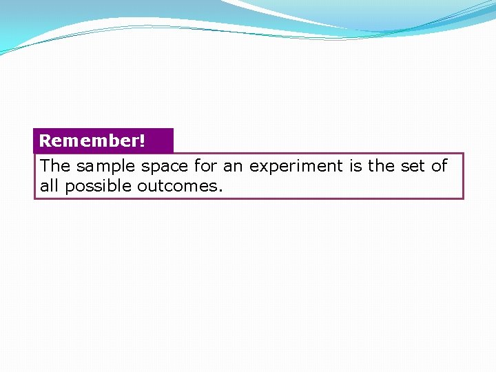 Remember! The sample space for an experiment is the set of all possible outcomes.