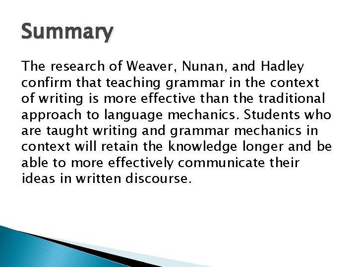 Summary The research of Weaver, Nunan, and Hadley confirm that teaching grammar in the
