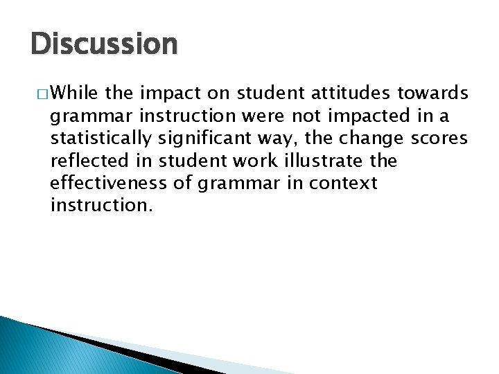 Discussion � While the impact on student attitudes towards grammar instruction were not impacted