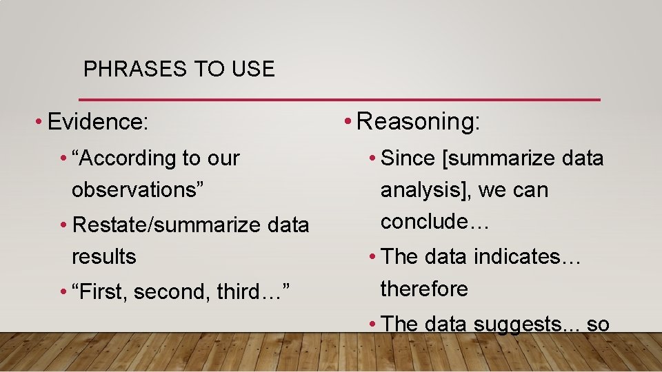 PHRASES TO USE • Evidence: • “According to our observations” • Restate/summarize data results