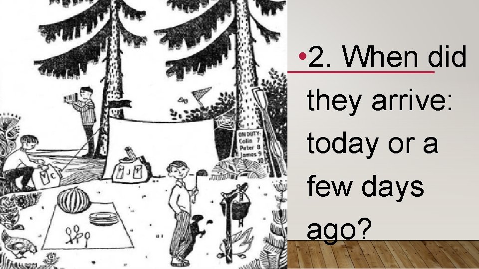  • 2. When did they arrive: today or a few days ago? 