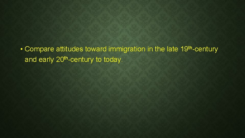  • Compare attitudes toward immigration in the late 19 th-century and early 20