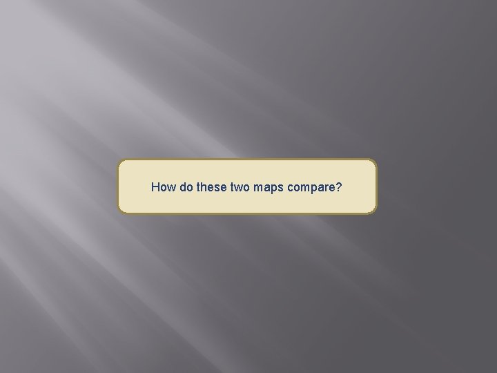 How do these two maps compare? 